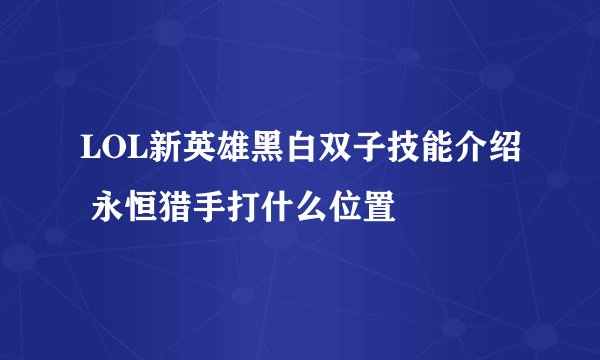 LOL新英雄黑白双子技能介绍 永恒猎手打什么位置