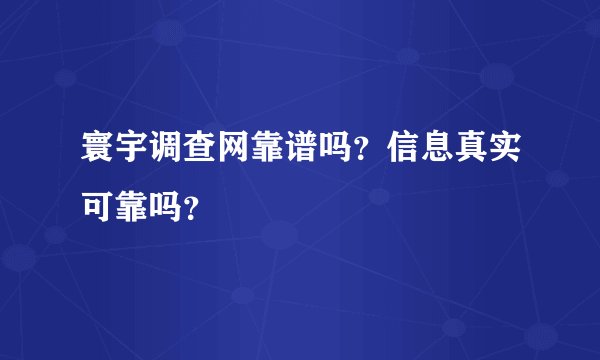 寰宇调查网靠谱吗？信息真实可靠吗？