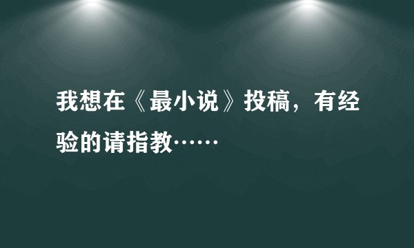我想在《最小说》投稿，有经验的请指教……