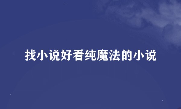 找小说好看纯魔法的小说