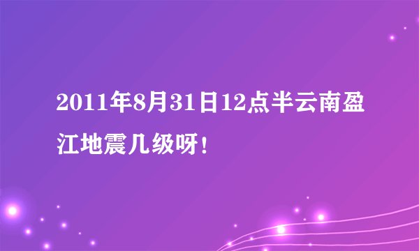 2011年8月31日12点半云南盈江地震几级呀！