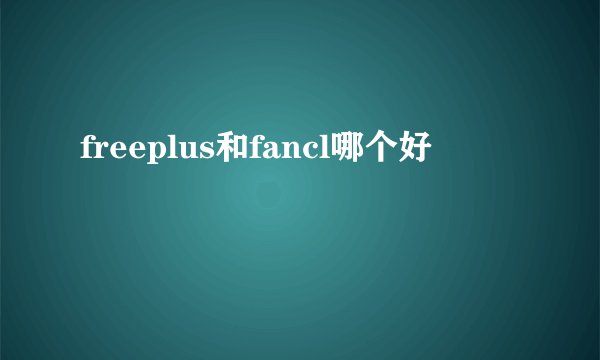 freeplus和fancl哪个好