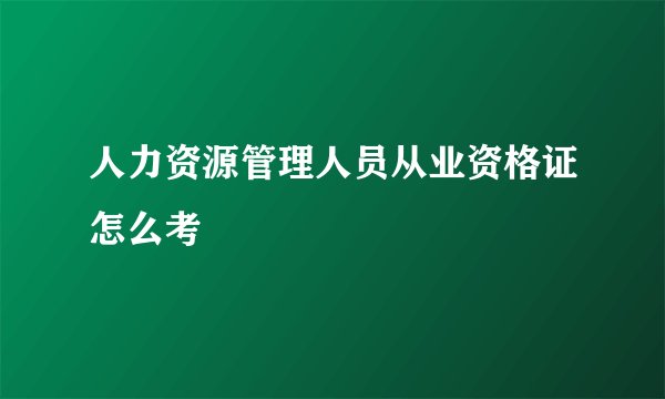 人力资源管理人员从业资格证怎么考
