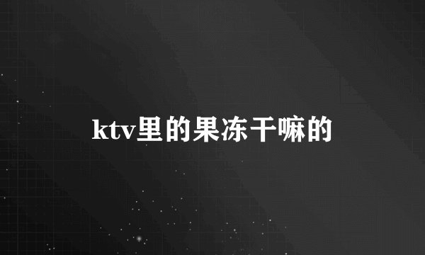 ktv里的果冻干嘛的