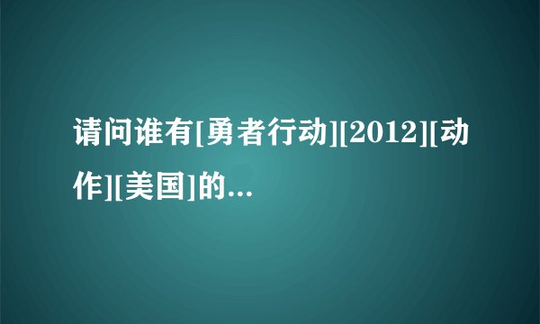 请问谁有[勇者行动][2012][动作][美国]的影视资源？