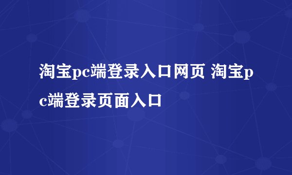 淘宝pc端登录入口网页 淘宝pc端登录页面入口