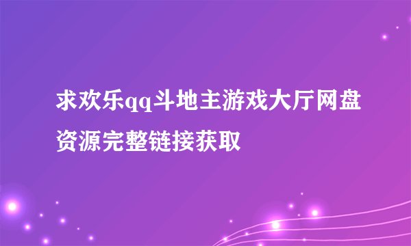 求欢乐qq斗地主游戏大厅网盘资源完整链接获取
