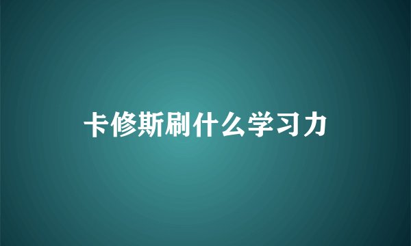 卡修斯刷什么学习力