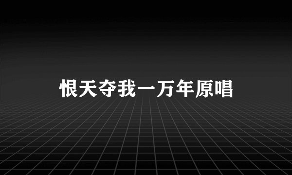 恨天夺我一万年原唱