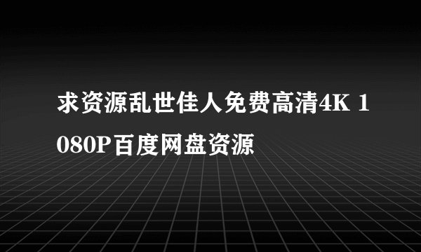 求资源乱世佳人免费高清4K 1080P百度网盘资源