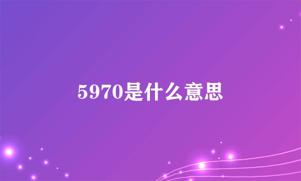 5970是什么意思
