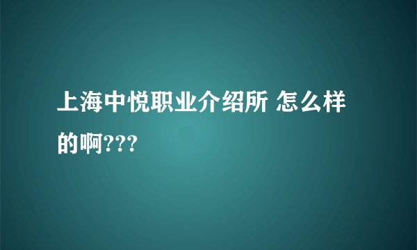 上海中悦职业介绍所 怎么样的啊???