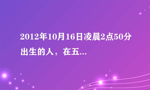 2012年10月16日凌晨2点50分出生的人，在五行中缺什么?