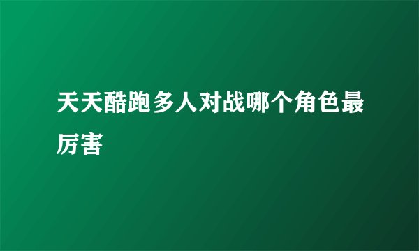 天天酷跑多人对战哪个角色最厉害