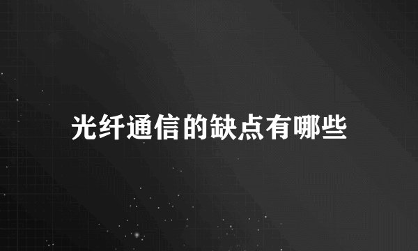 光纤通信的缺点有哪些