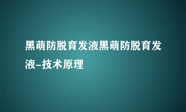 黑萌防脱育发液黑萌防脱育发液-技术原理