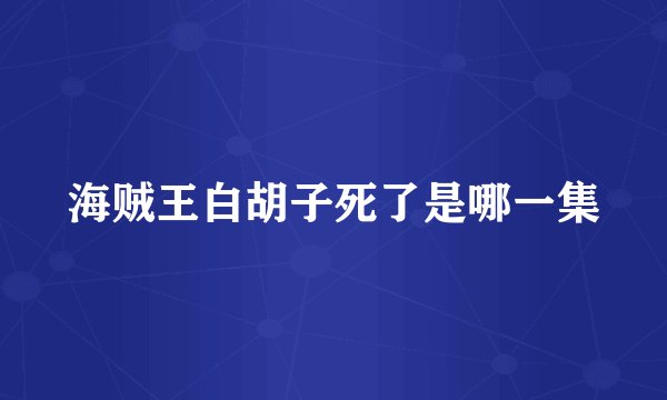 海贼王白胡子死了是哪一集