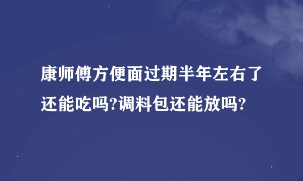 康师傅方便面过期半年左右了还能吃吗?调料包还能放吗?