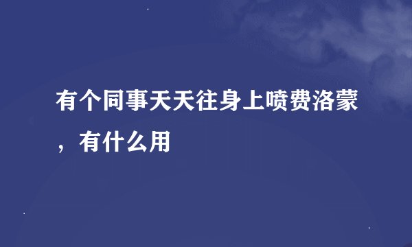 有个同事天天往身上喷费洛蒙，有什么用