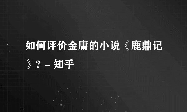 如何评价金庸的小说《鹿鼎记》? - 知乎