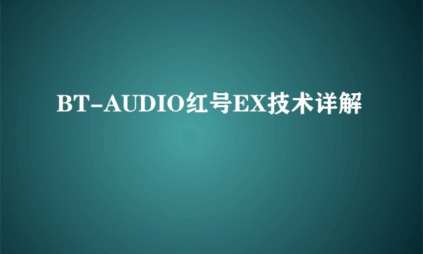 BT-AUDIO红号EX技术详解
