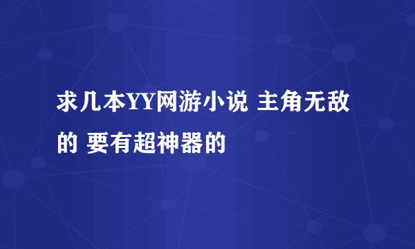 求几本YY网游小说 主角无敌的 要有超神器的