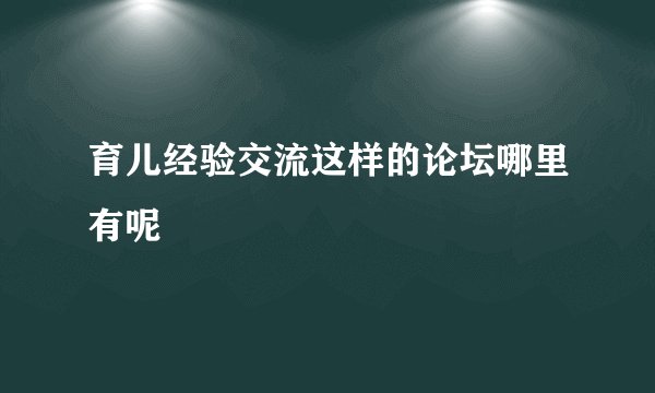 育儿经验交流这样的论坛哪里有呢