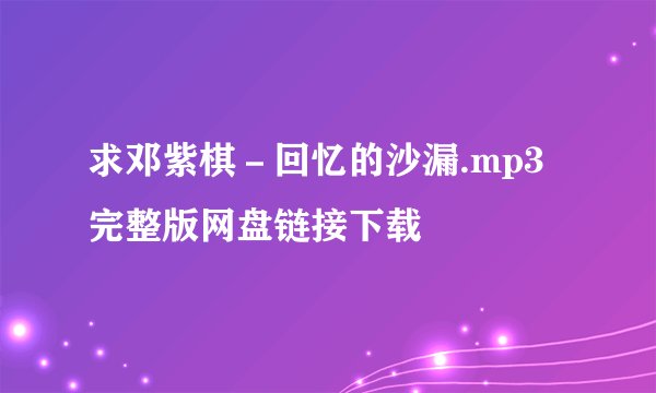 求邓紫棋－回忆的沙漏.mp3完整版网盘链接下载