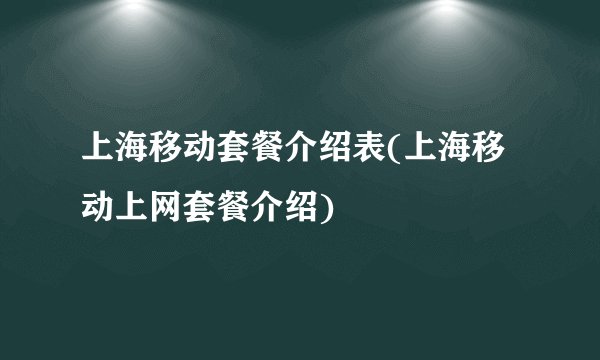 上海移动套餐介绍表(上海移动上网套餐介绍)