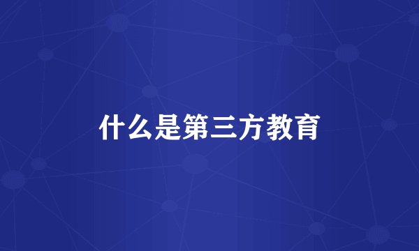 什么是第三方教育