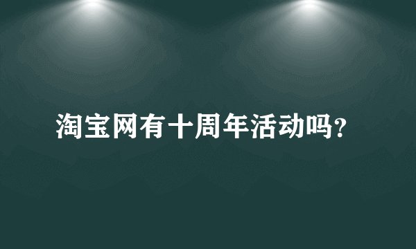 淘宝网有十周年活动吗？
