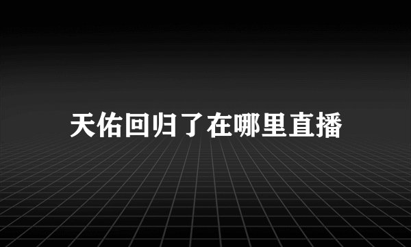 天佑回归了在哪里直播