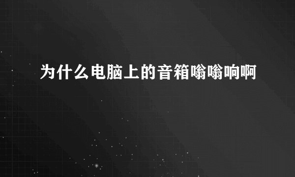 为什么电脑上的音箱嗡嗡响啊