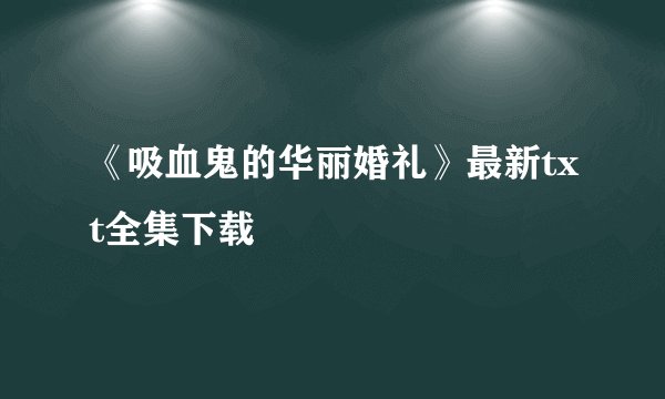 《吸血鬼的华丽婚礼》最新txt全集下载