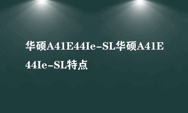 华硕A41E44Ie-SL华硕A41E44Ie-SL特点