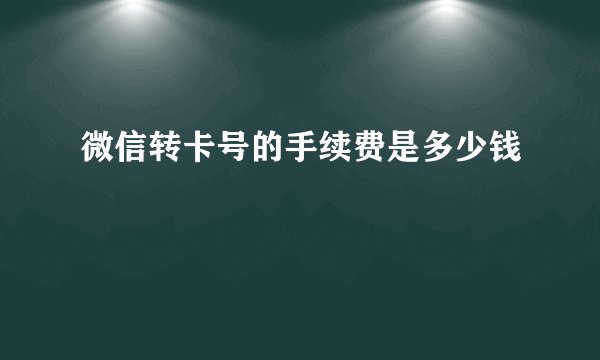 微信转卡号的手续费是多少钱