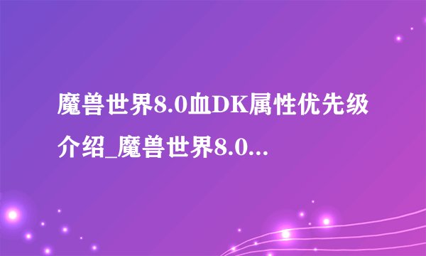魔兽世界8.0血DK属性优先级介绍_魔兽世界8.0血DK属性优先级是什么