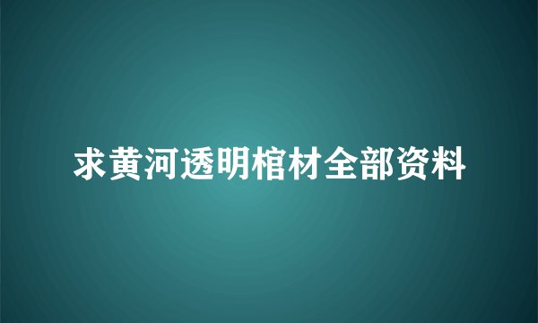 求黄河透明棺材全部资料