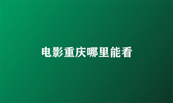 电影重庆哪里能看