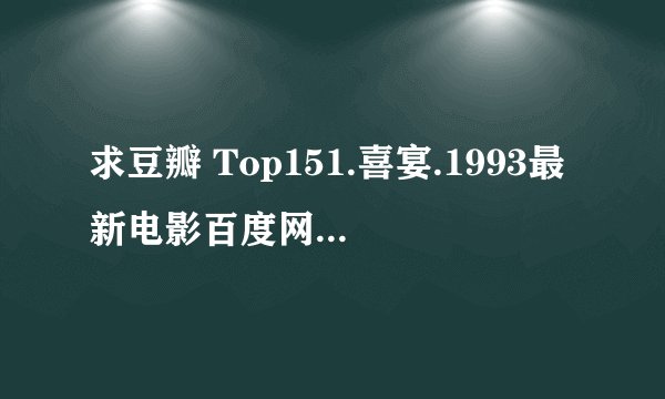 求豆瓣 Top151.喜宴.1993最新电影百度网盘下载完整百度网盘链接下载
