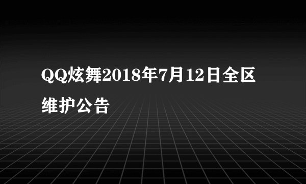 QQ炫舞2018年7月12日全区维护公告