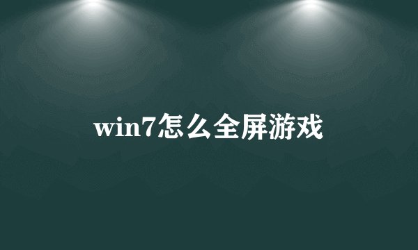 win7怎么全屏游戏