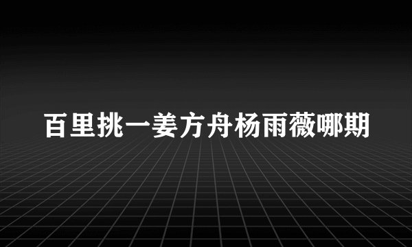 百里挑一姜方舟杨雨薇哪期