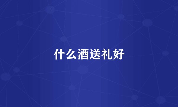 什么酒送礼好