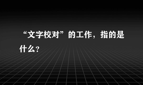 “文字校对”的工作,指的是什么?