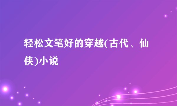 轻松文笔好的穿越(古代、仙侠)小说