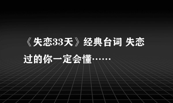 《失恋33天》经典台词 失恋过的你一定会懂……