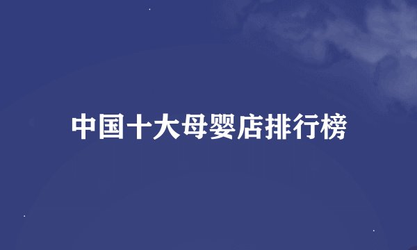 中国十大母婴店排行榜