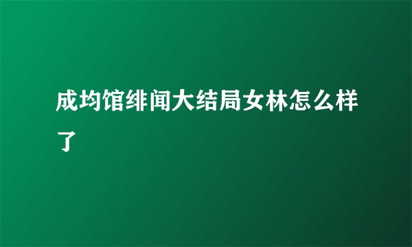 成均馆绯闻大结局女林怎么样了