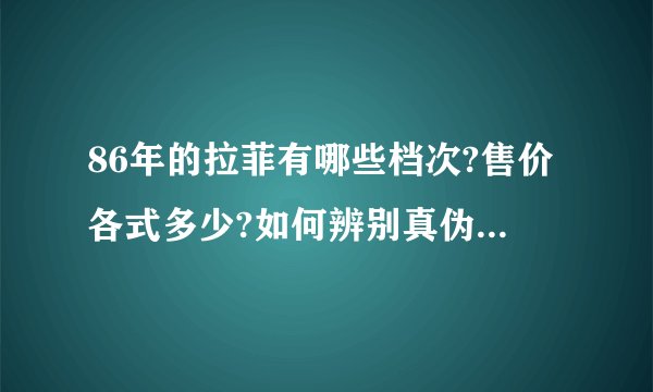86年的拉菲有哪些档次?售价各式多少?如何辨别真伪? - 知乎